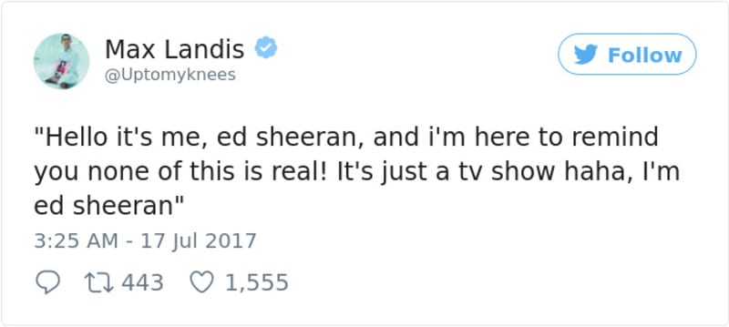 "Ahoj, to jsem já, Ed Sheeran a jsem tady, abych vám připomněl, že nic z toho není opravdové! Je to jen televizní seriál, haha! Jsem Ed Sheeran."